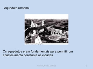 51 
Aqueduto romano 
Os aquedutos eram fundamentais para permitir um abastecimento constante às cidades 
História A, Revisões Módulo 1  