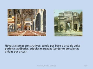 Novos sistemas construtivos: tendo por base o arco de volta perfeita: abóbadas, cúpulas e arcadas (conjunto de colunas unidas por arcos) 
62/62 
História A, Revisões Módulo 1  