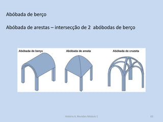 Abóbada de berço 
Abóbada de arestas – intersecção de 2 abóbodas de berço 
63 
História A, Revisões Módulo 1  