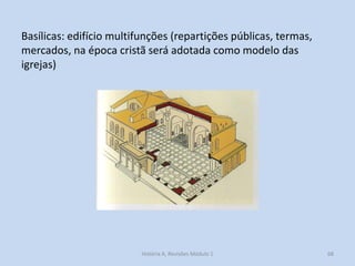 Basílicas: edifício multifunções (repartições públicas, termas, mercados, na época cristã será adotada como modelo das igrejas) 
68 
História A, Revisões Módulo 1  