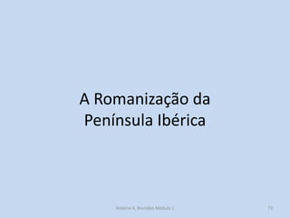 A Romanização da Península Ibérica 
73 
História A, Revisões Módulo 1  