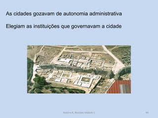 86 
As cidades gozavam de autonomia administrativa 
Elegiam as instituições que governavam a cidade 
História A, Revisões Módulo 1  