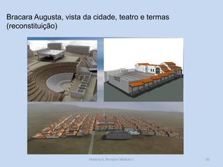 92 
Bracara Augusta, vista da cidade, teatro e termas (reconstituição) 
História A, Revisões Módulo 1  