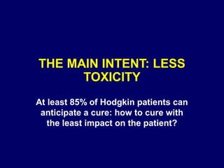 THE MAIN INTENT: LESS
TOXICITY
At least 85% of Hodgkin patients can
anticipate a cure: how to cure with
the least impact on the patient?
 