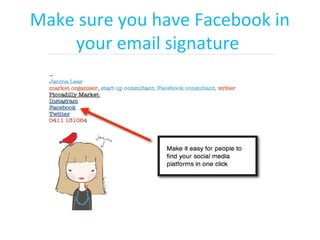 Make sure you have Facebook in
your email signature
 