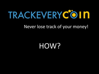 Never lose track of your money!
HOW?
 