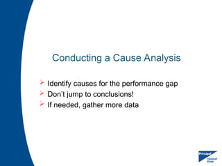 Conducting a Cause Analysis
 Identify causes for the performance gap
 Don’t jump to conclusions!
 If needed, gather more data
 