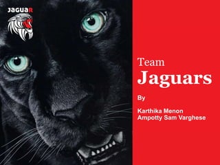 Team
Jaguars
Team
Jaguars
By
Karthika Menon
Ampotty Sam Varghese
 