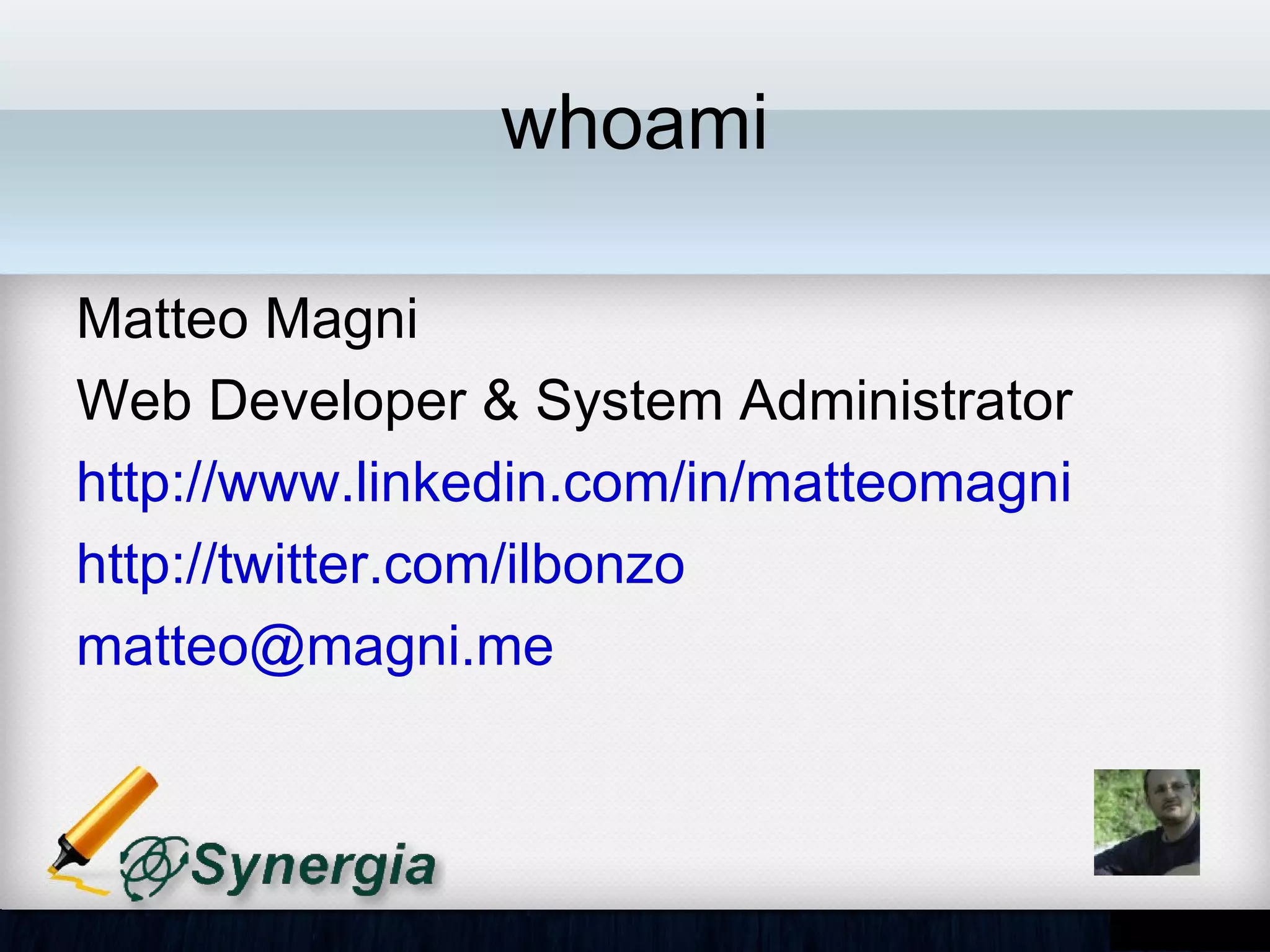 whoami

•   Matteo Magni
•   Web Developer & System Administrator
•   http://www.linkedin.com/in/matteomagni
•   http://twitter.com/ilbonzo
•   matteo@magni.me
 