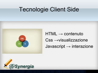 Tecnologie Client Side


         • HTML → contenuto
         • Css →visualizzazione
         • Javascript → interazione
 