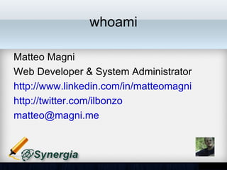 whoami

•   Matteo Magni
•   Web Developer & System Administrator
•   http://www.linkedin.com/in/matteomagni
•   http://twitter.com/ilbonzo
•   matteo@magni.me
 