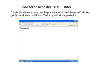 Browseransicht der HTML-Datei
Durch die Verwendung des Tags <h1> wird die Überschrift dicker,
größer und vom restlichen Text abgerückt dargestellt!
 