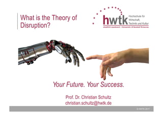 © HWTK 2017
What is the Theory of
Disruption?
Your Future. Your Success.
Prof. Dr. Christian Schultz
christian.schultz@hwtk.de
 