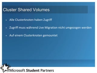 Cluster Shared Volumes

    Alle Clusterknoten haben Zugriff

    Zugriff muss während Live Migration nicht umgezogen werden

    Auf einem Clusterknoten gemountet
 