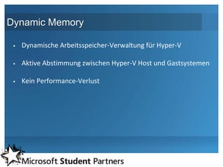 Dynamic Memory

    Dynamische Arbeitsspeicher-Verwaltung für Hyper-V

    Aktive Abstimmung zwischen Hyper-V Host und Gastsystemen

    Kein Performance-Verlust
 