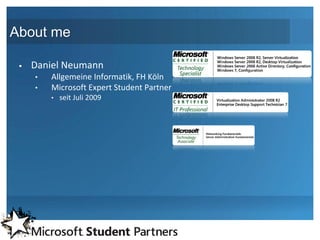 About me

    Daniel Neumann
     •   Allgemeine Informatik, FH Köln
     •   Microsoft Expert Student Partner
         •   seit Juli 2009
 