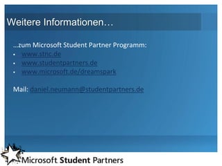 Weitere Informationen…

 …zum Microsoft Student Partner Programm:
  www.stnc.de
  www.studentpartners.de

  www.microsoft.de/dreamspark



 Mail: daniel.neumann@studentpartners.de
 