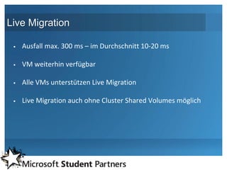 Live Migration

    Ausfall max. 300 ms – im Durchschnitt 10-20 ms

    VM weiterhin verfügbar

    Alle VMs unterstützen Live Migration

    Live Migration auch ohne Cluster Shared Volumes möglich
 