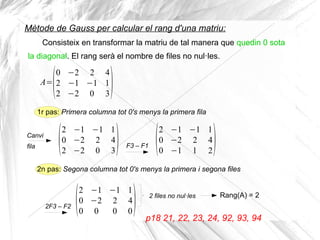 Consisteix en transformar la matriu de tal manera que quedin 0 sota
la diagonal. El rang serà el nombre de files no nul·le...