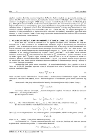 666 ISSN: 2088-8694
algebraic equations. Typically, numerical integration, the Newton-Raphson method, and sparse-matrix techniques are
applied [10]. One of the circuit simulators, that applies the standard method is SPICE [11]. This is also true of other
simulators including those among the SPICE family which are essentially based on the kernel of SPICE [12], [13],
[14]. Although the standard methods are efﬁcacious in many applications, they were invented several decades ago, and
they have the drawback of slow computing speed, especially when used in conjunction with larger circuit simulations.
Therefore, there is an urgent need to devise more efﬁcient methods of solution. Actually, many of these kinds of novel
simulators have been developed, which include MEDUSA and CODECS [15],[16]. The purpose of this paper is to
enumerate co-simulation interfaces in device-level circuit simulators, and to identify their speciﬁc application in the
literature. A PSIM R
-Simulink R
-FLUX R
case study is provided to demonstrate the effectiveness of the co-simulation
interfacing in device-level circuit simulators.
2. GENERIC NUMERICAL SOLUTION APPROACH IN DEVICE-LEVEL CIRCUIT SIMULATORS
While there are a handful of commonly used and popular device-level circuit simulators, this study has
revealed a host of other tools that are less well known but nonetheless unique in their modeling and simulation ca-
pabilities. Table 1 enumerates the device-level circuit simulators found in this study with their salient features and
relevant references, with a special emphasis on their advantages and disadvantages from a user’s point of view. These
simulators can be broadly categorized into research-oriented simulators (e.g., SPICE, Ngspice, QUCS, MEDUSA,
and CODECS) and commercial simulators (e.g., PSpice R
, Saber R
, and PSIM R
). In the tables, research-oriented
simulators are marked by R and commercial ones are marked by C . Furthermore, a group of simulators, includ-
ing SPICE, Spice2, Spice3, Ngspice, PSpice, HomSPICE, MultiSimTM
and so on can be categorized as SPICE-like
simulators, which are essentially based on the kernel of SPICE [12], [13], [14], and their transient analysis operations
are basically the same. In this section, the numerical solution approach for transient analysis used by a majority of
device-level simulators is described.
The ﬁrst step is the system matrix formulation. The modiﬁed nodal analysis (MNA) approach is taken by
Saber and SPICE-like simulators, where the system is represented by a group of nonlinear ﬁrst-order differential
algebraic equations (DAEs):
N(x(t),
dx(t)
dt
, t) = 0 (1)
where x(t) is the vector of unknown circuit variables, and N(·) are the nonlinear vector functions [1], [11]. In contrast,
other circuit simulators such as PECS, utilize a state-space approach to undertake the system matrix formulation step
[30].
The nonlinear DAE group contain nonlinear ordinary differential equations (ODEs) of the form [2]:
dx(t)
dt
= o(x(t), t) (2)
To solve (2) at the next time-step tn+1, numerical integration is applied. For instance, SPICE-like simulators
and Saber use Gear or Trapezoidal methods.
For the Trapezoidal method,
xn+1 = xn +
h
2
[o(xn+1, tn+1) + o(xn, tn)] (3)
where xn+1 is the solution of next time-step tn+1, and xn is the solution at the current time-step tn [2].
For the second-order Gear method (the default method for Saber),
xn+1 =
4
3
xn −
1
3
xn−1 +
2
3
h · o(xn+1, tn+1). (4)
Thus (2) is successfully transformed into nonlinear algebraic equations (NAEs), which have the general form of
F(x) = 0, (5)
where x ≡ xn+1, and F(·) is the general nonlinear operator [1], [11].
To solve these NAEs, (5) needs to be linearized in this step. SPICE-like simulators and Saber use Newton-
Raphson or the Katzenelson algorithms. (5) can be further written as
F(x) = [f1(x), f2(x), . . . , fm(x)]T
, (6)
IJPEDS Vol. 6, No. 4, December 2015: 665 – 682
 