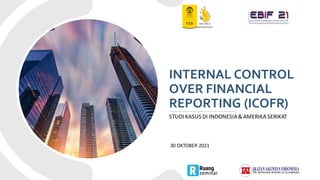 INTERNAL CONTROL
OVER FINANCIAL
REPORTING (ICOFR)
STUDIKASUSDI INDONESIA&AMERIKA SERIKAT
30 OKTOBER 2021
 