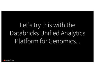 Let’s try this with the
Databricks Unified Analytics
Platform for Genomics...
 