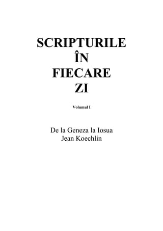 SCRIPTURILE
ÎN
FIECARE
ZI
Volumul I

De la Geneza la Iosua
Jean Koechlin

 