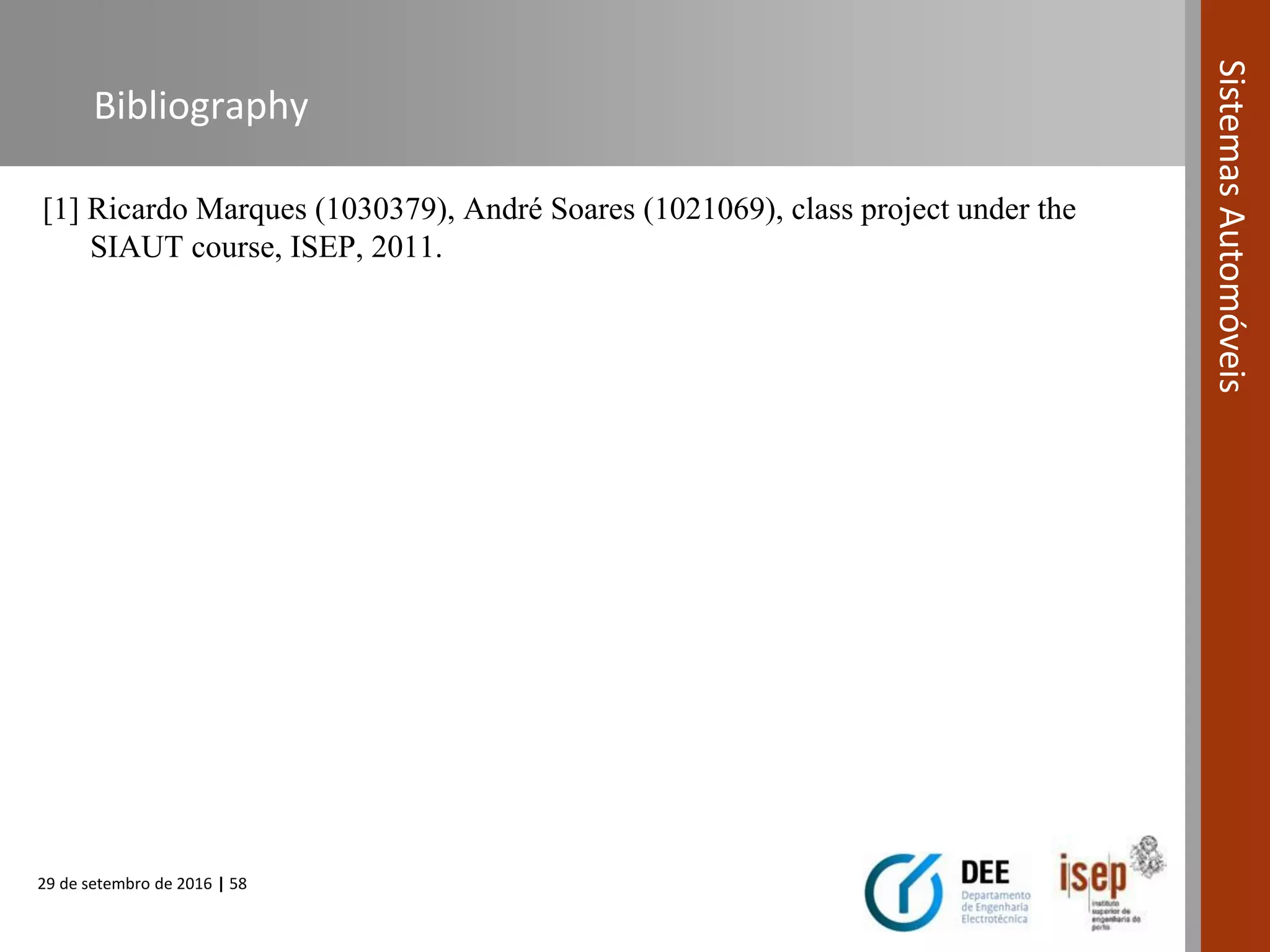 29 de setembro de 2016 | 58
SistemasAutomóveis
Bibliography
[1] Ricardo Marques (1030379), André Soares (1021069), class project under the
SIAUT course, ISEP, 2011.
 