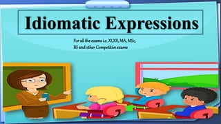 Idiomatic Expressions
For all the examsi.e. XI,XII, MA, MSc,
BS andother Competitive exams
 
