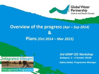 Overview of the progress (Apr – Sep 2014) 
& 
Plans (Oct 2014 – Mar 2015) 
Sabina Bokal, Programme Manager 
3rd IDMP CEE Workshop 
Budapest, 2 – 4 October 20148  