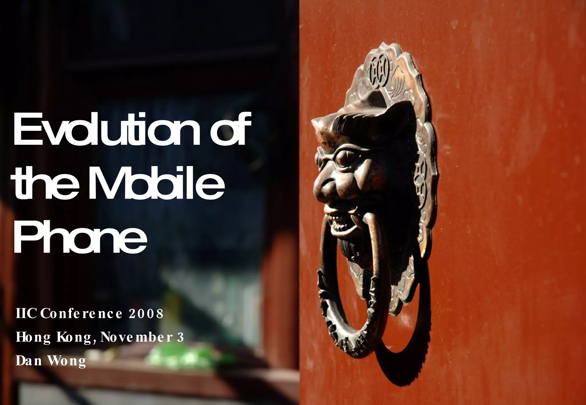 Evolution of the Mobile Phone IIC Conference 2008 Hong Kong, November 3 Dan Wong