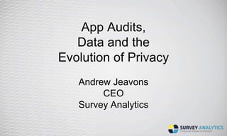 App Audits,
Data and the
Evolution of Privacy
Andrew Jeavons
CEO
Survey Analytics
 