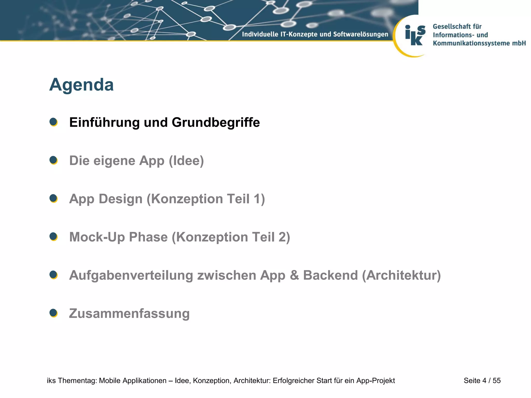 Seite 4 / 55iks Thementag: Mobile Applikationen – Idee, Konzeption, Architektur: Erfolgreicher Start für ein App-Projekt
Agenda
Einführung und Grundbegriffe
Die eigene App (Idee)
App Design (Konzeption Teil 1)
Mock-Up Phase (Konzeption Teil 2)
Aufgabenverteilung zwischen App & Backend (Architektur)
Zusammenfassung
 