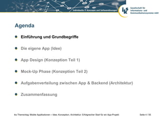 Seite 4 / 55iks Thementag: Mobile Applikationen – Idee, Konzeption, Architektur: Erfolgreicher Start für ein App-Projekt
Agenda
Einführung und Grundbegriffe
Die eigene App (Idee)
App Design (Konzeption Teil 1)
Mock-Up Phase (Konzeption Teil 2)
Aufgabenverteilung zwischen App & Backend (Architektur)
Zusammenfassung
 