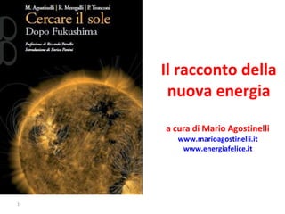 Il racconto della nuova energia a cura di Mario Agostinelli  www.marioagostinelli.it   www.energiafelice.it   