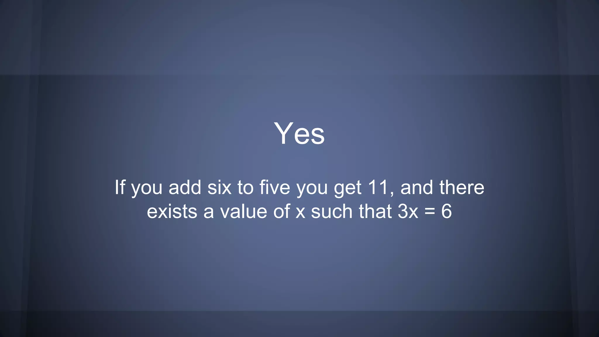 Yes
If you add six to five you get 11, and there
exists a value of x such that 3x = 6
 