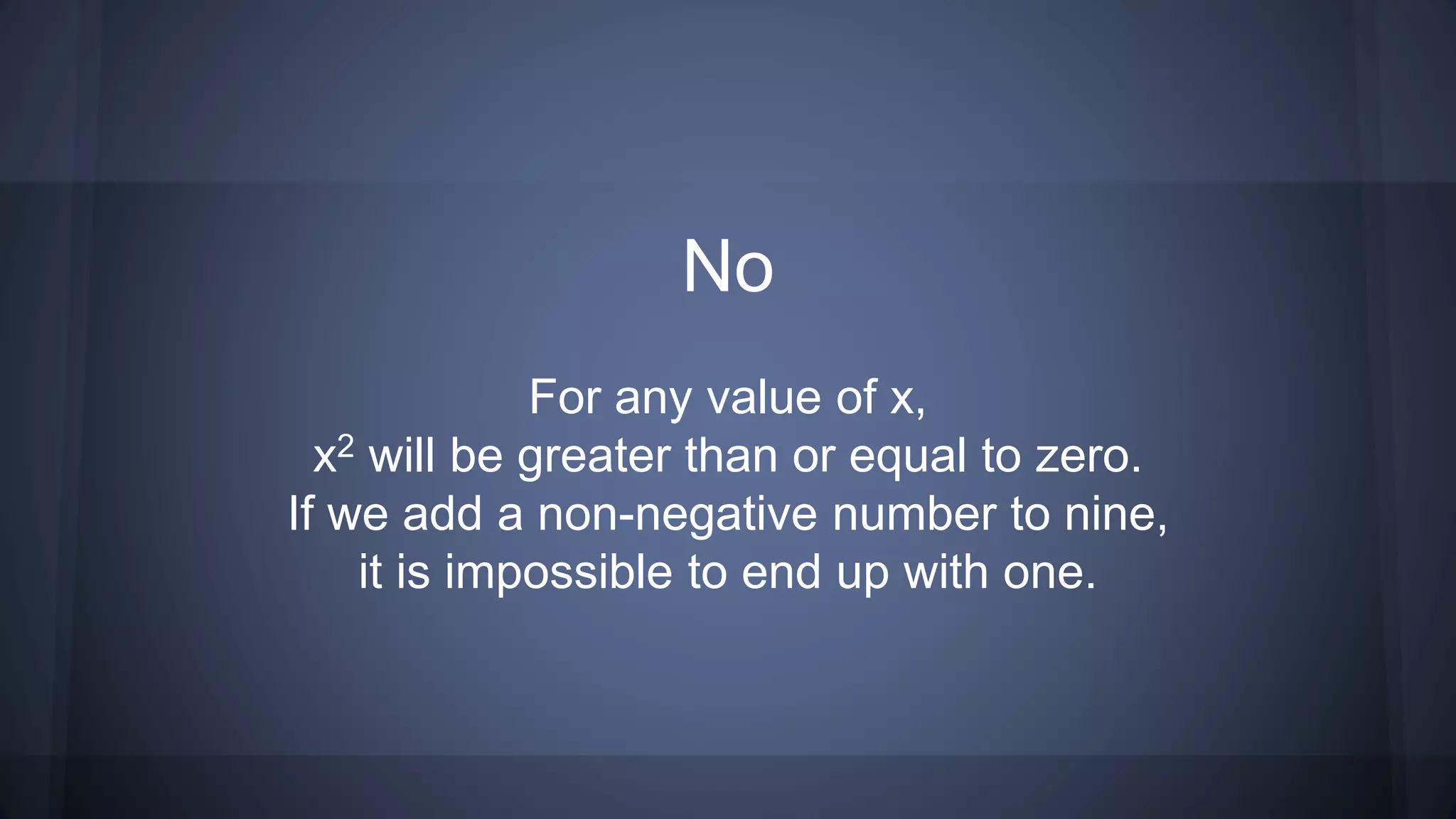 No
For any value of x,
x2 will be greater than or equal to zero.
If we add a non-negative number to nine,
it is impossible to end up with one.
 