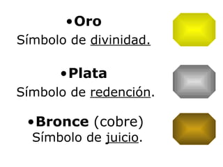 Plata Símbolo de  redención . Oro Símbolo de  divinidad. Bronce  (cobre) Símbolo de  juicio . 