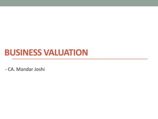 BUSINESS VALUATION
- CA. Mandar Joshi
 
