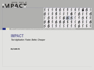 IMPACT Text digitisation: Faster, Better, Cheaper 