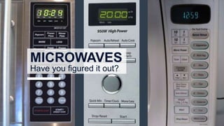 MICROWAVES
Have you figured it out?
 