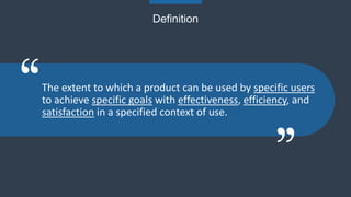 Definition
The extent to which a product can be used by specific users
to achieve specific goals with effectiveness, effic...