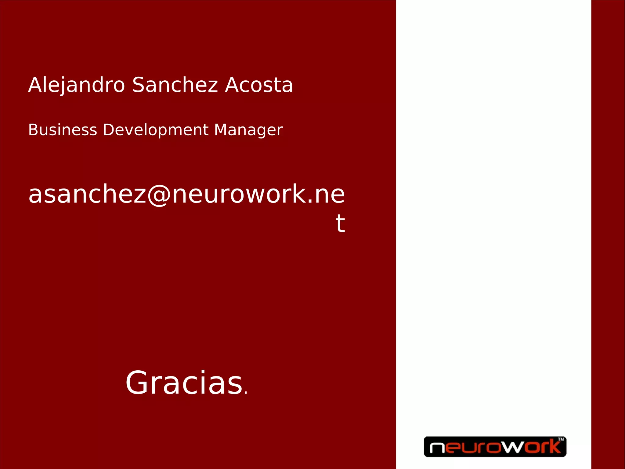 Alejandro Sanchez Acosta

Business Development Manager



asanchez@neurowork.ne
                    t




          Gracias.
 