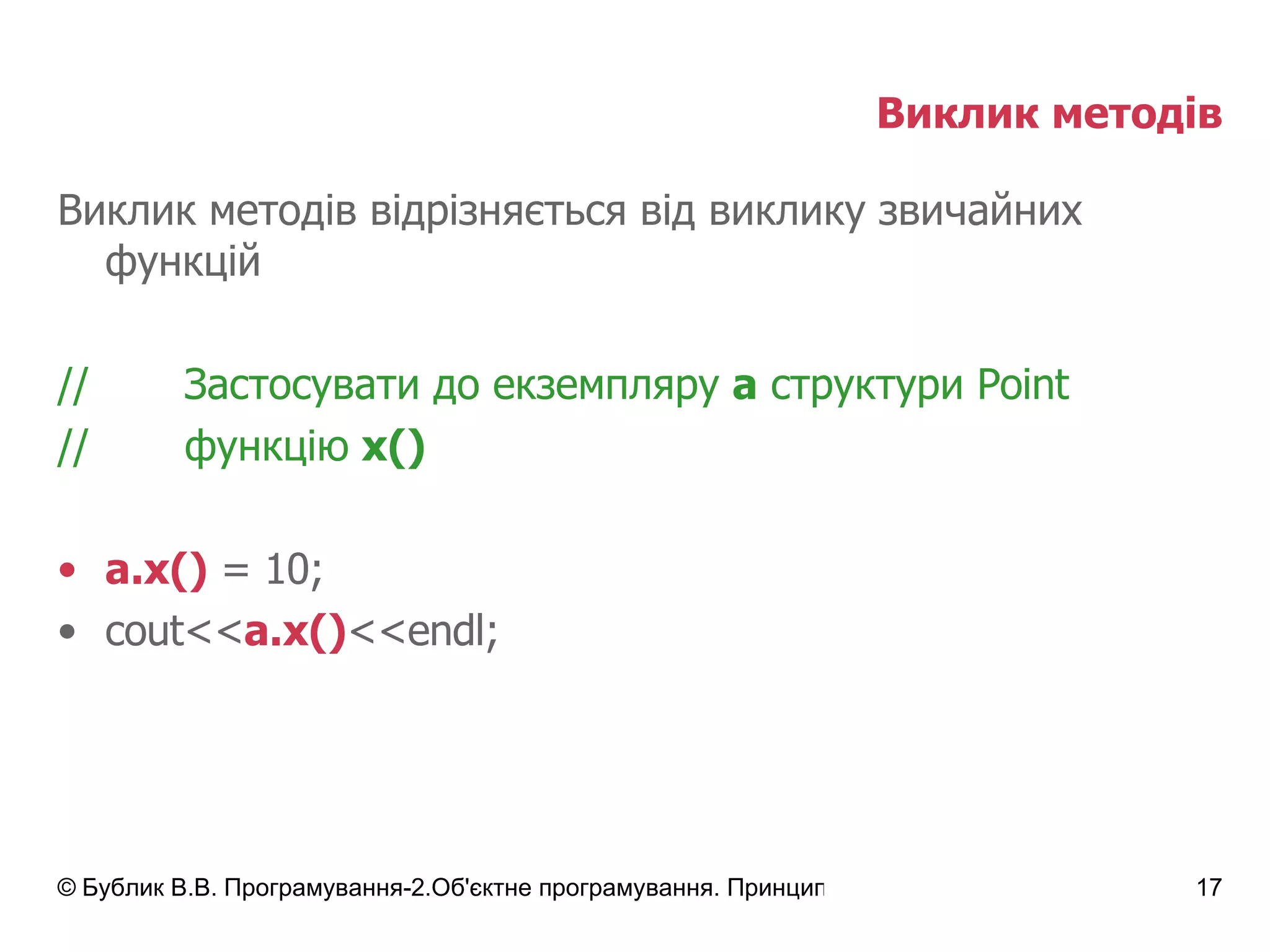 Виклик методів Виклик методів відрізняється від виклику звичайних функцій // Застосувати до екземпляру  а  структури  Point // функцію  х() a.x()  = 10; cout<< a.x() <<endl; 