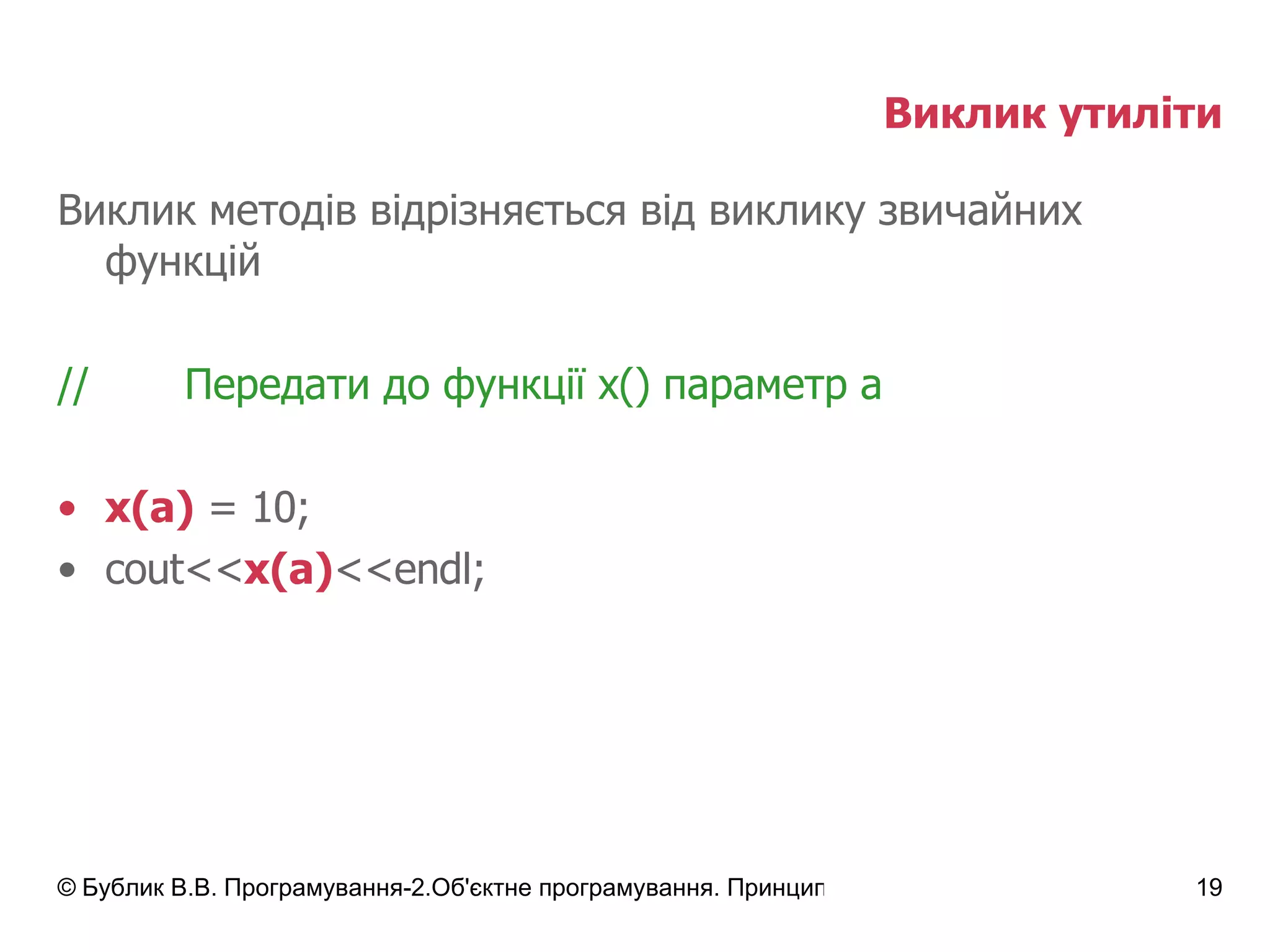 Виклик утиліти Виклик методів відрізняється від виклику звичайних функцій // Передати до функції  x()  параметр  a x(a)  = 10; cout<< x(a) <<endl; 