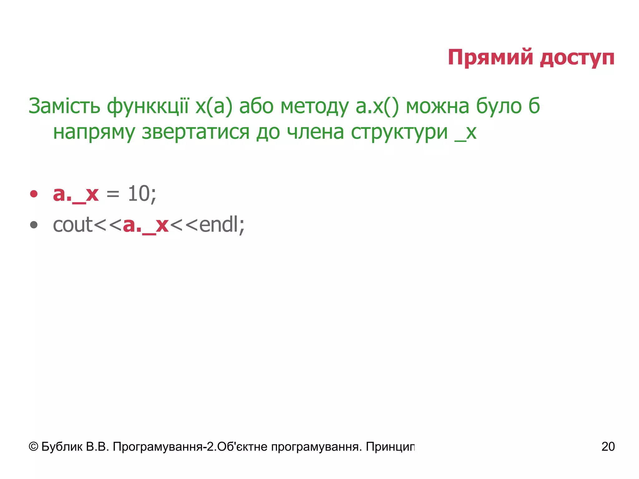 Прямий доступ Замість функкції  x(a)  або методу  a.x()  можна було б напряму звертатися до члена структури  _x a. _ x  = 10; cout<< a. _ x <<endl; 