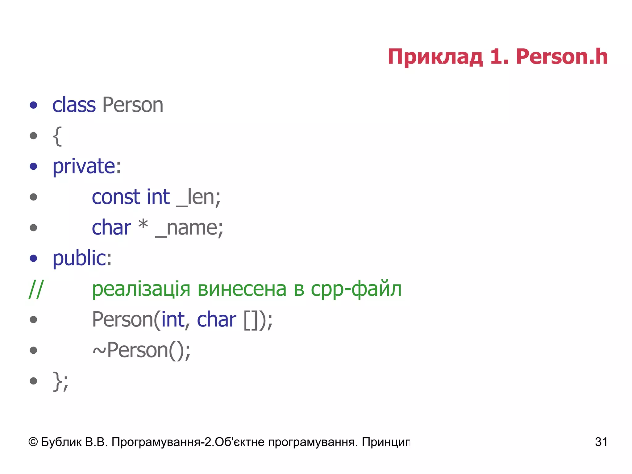 Приклад 1.  Person.h class  Person { private : const int  _len; char  * _name; public : // реалізація винесена в срр-файл Person( int ,  char  []); ~Person(); }; 