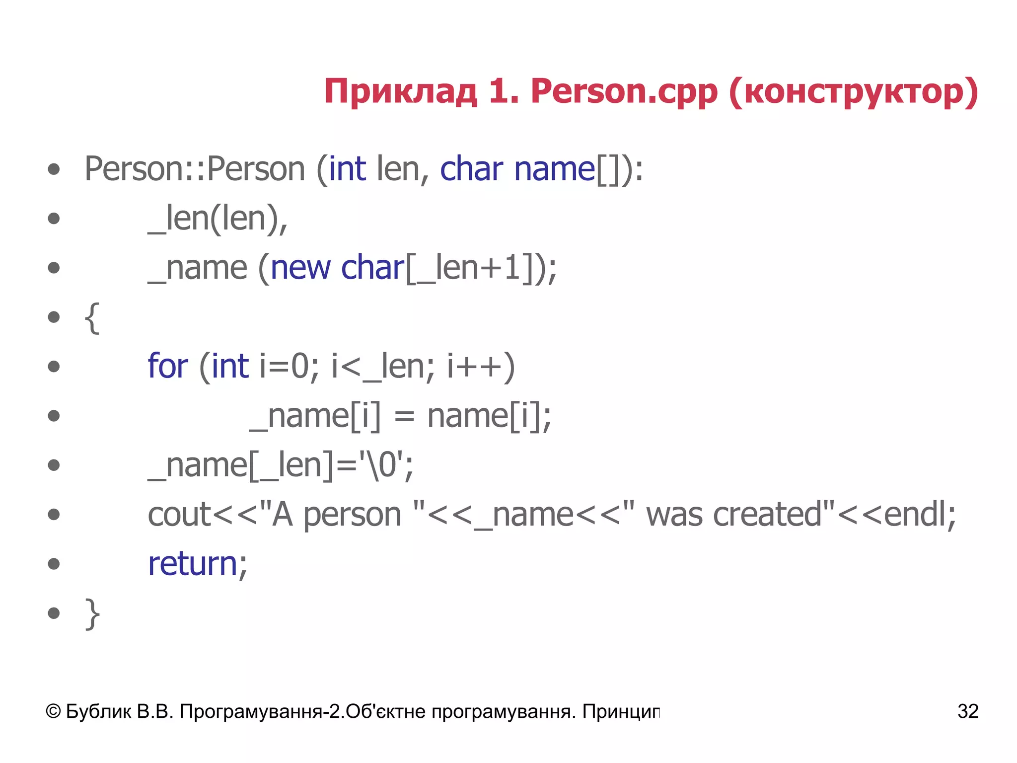 Приклад 1.  Person.cpp  (конструктор) Person::Person ( int  len,  char name []):  _len(len) , _name  ( new char [_len+1] ) ; { for  ( int  i=0; i<_len; i++) _name[i] = name[i]; _name[_len]='\0'; cout<<"A person "<<_name<<" was created"<<endl; return ; } 