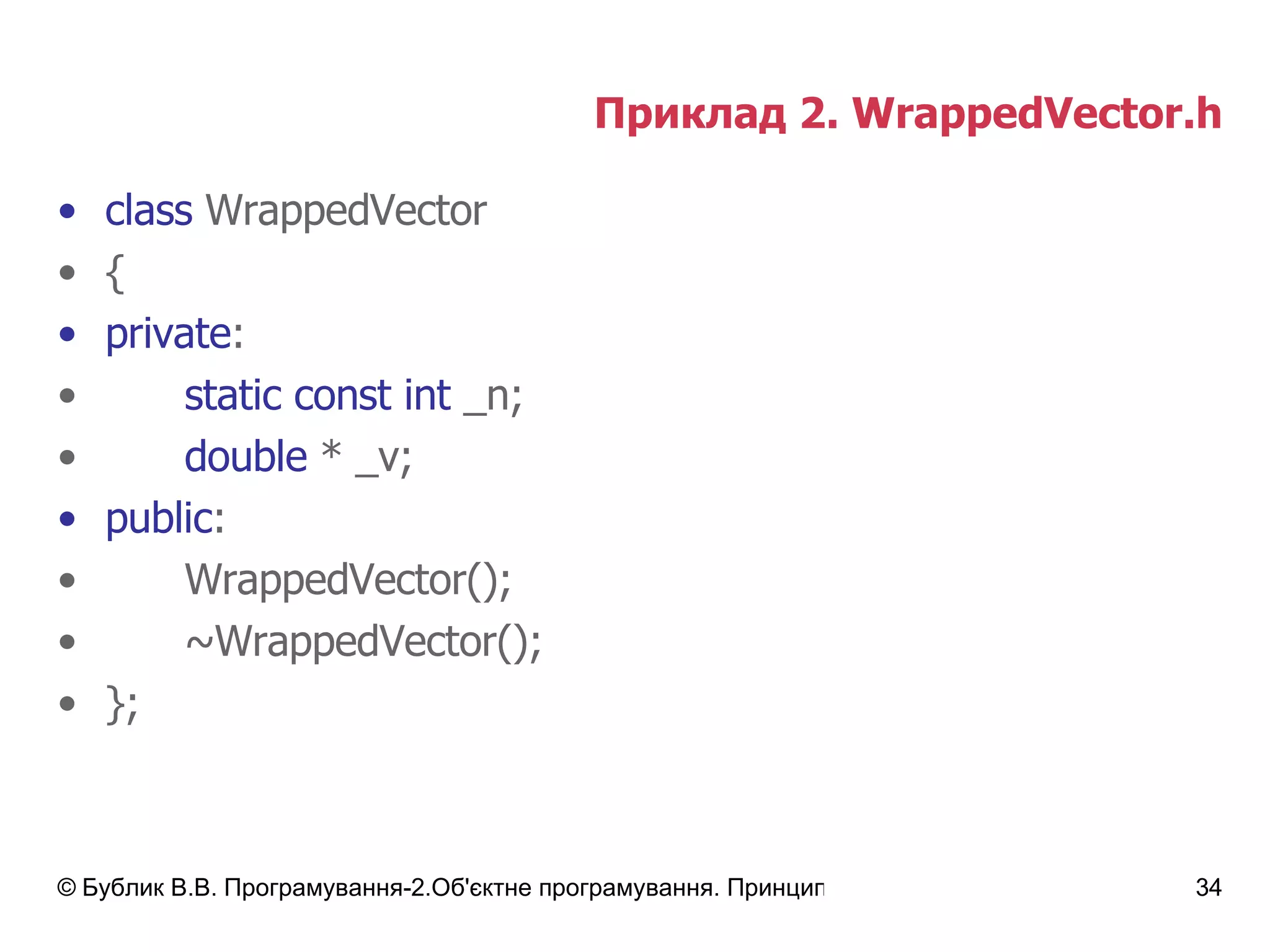 Приклад 2.  WrappedVector.h class  WrappedVector { private : static const int  _n; double  * _v; public : WrappedVector(); ~WrappedVector(); }; 
