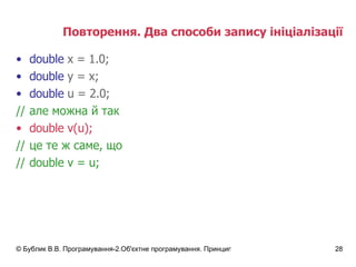 Повторення. Два способи запису ініціалізації double  x = 1.0; double  y = x; double  u = 2.0; // але можна й так double v(u); // це те ж саме, що // double v = u; 